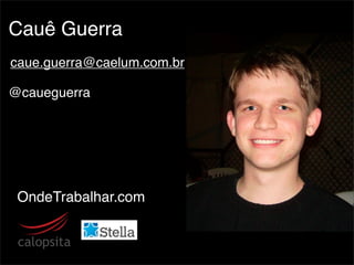 Cauê Guerra
caue.guerra@caelum.com.br

@caueguerra




 OndeTrabalhar.com
 