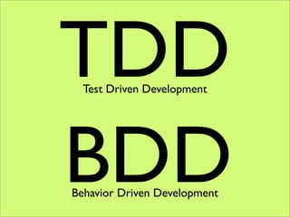 TDD
  Test Driven Development




BDD
Behavior Driven Development
 