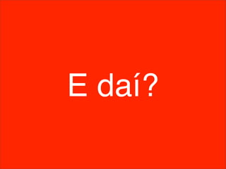 E daí?
 
