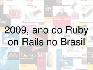 2009, ano do Ruby
 on Rails no Brasil
 