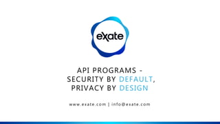 API PROGRAMS -
SECURITY BY DEFAULT,
PRIVACY BY DESIGN
w w w . e x a t e . c o m | i n f o @ e x a t e . c o m
 