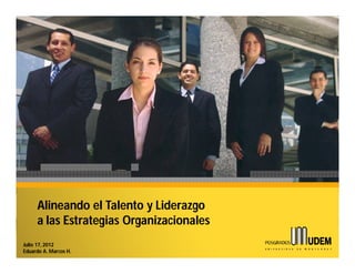Alineando el Talento y Liderazgo
     a las Estrategias Organizacionales
Julio 17, 2012
Eduardo A. Marcos H.
 