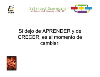 Si dejo de APRENDER y de
CRECER, es el momento de
          cambiar.
 