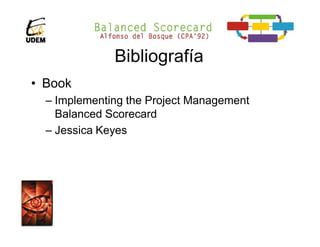 Bibliografía
• Book
  – Implementing the Project Management
    Balanced Scorecard
  – Jessica Keyes
 
