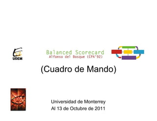 (Cuadro de Mando)


  Universidad de Monterrey
  Al 13 de Octubre de 2011
 