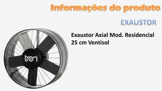 Exaustor Axial Mod. Residencial
25 cm Ventisol

 