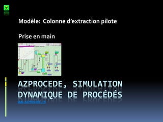 Modèle: Colonne d’extraction pilote
Prise en main

AZPROCEDE, SIMULATION
DYNAMIQUE DE PROCÉDÉS
WWW.AZPROCEDE.FR

 