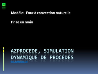 Modèle: Four à convection naturelle
Prise en main

AZPROCEDE, SIMULATION
DYNAMIQUE DE PROCÉDÉS
WWW.AZPROCEDE.FR

 