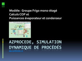 Modèle: Groupe Frigo mono-étagé
Calculs COP et
Puissances évaporateur et condenseur

AZPROCEDE, SIMULATION
DYNAMIQUE DE PROCÉDÉS
WWW.AZPROCEDE.FR

 