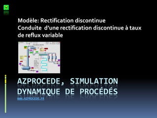 Modèle: Rectification discontinue
Conduite d’une rectification discontinue à taux
de reflux variable

AZPROCEDE, SIMULATION
DYNAMIQUE DE PROCÉDÉS
WWW.AZPROCEDE.FR

 