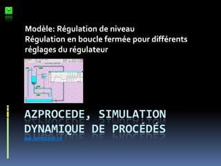 Azprocede, simulation dynamique de procédéswww.azprocede.fr Modèle: Régulation de niveau Régulation en boucle fermée pour différents réglages du régulateur 