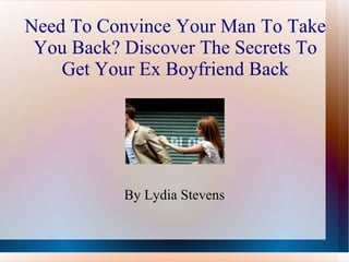 Need To Convince Your Man To Take You Back? Discover The Secrets To Get Your Ex Boyfriend Back By Lydia Stevens 