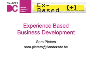 Experience Based Business Development Sara Pieters sara.pieters@flandersdc.be 