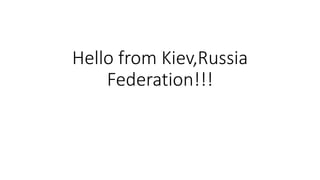 Hello from Kiev,Russia
Federation!!!
 
