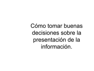Cómo tomar buenas decisiones sobre la presentación de la información. 
