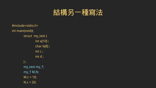 結構另一種寫法
#include<stdio.h>
int main(void){
struct my_test {
int a[10] ;
char b[8] ;
int c ;
int d ;
} ;
my_test my_T;
my_T M,N;
M.c = 10;
N.c = 20;
 