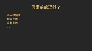 何謂前處理器？
引入標頭檔
檢查定義
常數定義
......
 