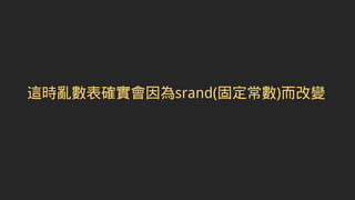 這時亂數表確實會因為srand(固定常數)而改變
 