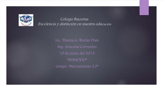 Cologio Bucerias
Excelencia y distinción en nuestra educación
Lic. Thania G. Ruelas Diaz
Ing. Azucena Cervantes
10 de junio del 2015
“EDMODO”
Grupo: “Herramienta 2.0”
 