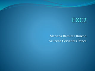 Mariana Ramirez Rincon
Azucena Cervantes Ponce
 