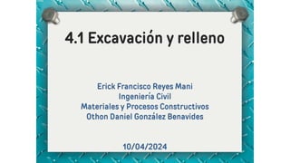 4.1 Excavación y relleno
Erick Francisco Reyes Mani
Ingeniería Civil
Materiales y Procesos Constructivos
Othon Daniel González Benavides
10/04/2024
 