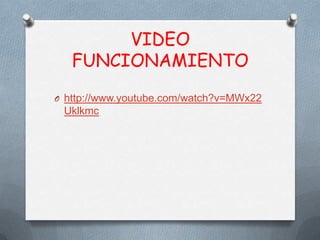 VIDEO
FUNCIONAMIENTO
O http://www.youtube.com/watch?v=MWx22
Uklkmc
 