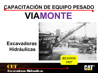 Excavadoras Hidráulicas
CET
CAPACITACIÓN DE EQUIPO PESADO
VIAMONTE
Excavadoras
Hidráulicas
RUSTON
1927
 