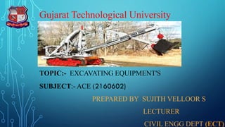 TOPIC:- EXCAVATING EQUIPMENT'S
SUBJECT:- ACE (2160602)
PREPARED BY SUJITH VELLOOR S
LECTURER
CIVIL ENGG DEPT (ECT)
Gujarat Technological University
 