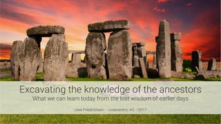Excavating the knowledge of the ancestors
What we can learn today from the lost wisdom of earlier days

Uwe Friedrichsen – codecentric AG –2017
 