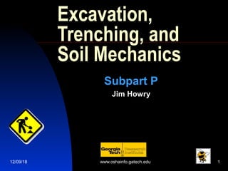 12/09/18 www.oshainfo.gatech.edu 1
Excavation,
Trenching, and
Soil Mechanics
Subpart P
Jim Howry
 