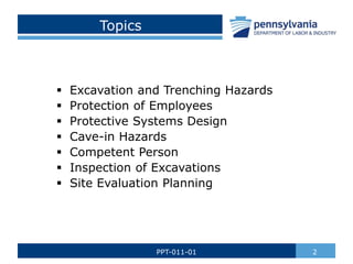 Topics
 Excavation and Trenching Hazards
 Protection of Employees
 Protective Systems Design
 Cave-in Hazards
 Competent Person
 Inspection of Excavations
 Site Evaluation Planning
2
PPT-011-01
 