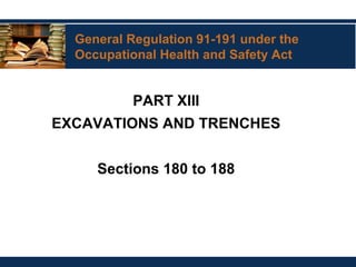 General Regulation 91-191 under the
Occupational Health and Safety Act
PART XIII
EXCAVATIONS AND TRENCHES
Sections 180 to 188
 
