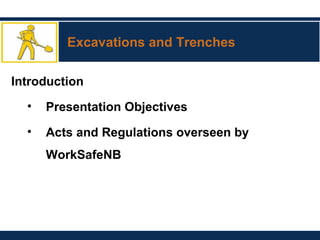 Excavations and Trenches
Introduction
• Presentation Objectives
• Acts and Regulations overseen by
WorkSafeNB
 