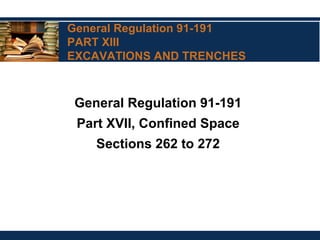 General Regulation 91-191
PART XIII
EXCAVATIONS AND TRENCHES
General Regulation 91-191
Part XVII, Confined Space
Sections 262 to 272
 