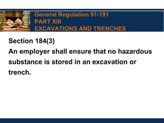 General Regulation 91-191
PART XIII
EXCAVATIONS AND TRENCHES
Section 184(3)
An employer shall ensure that no hazardous
substance is stored in an excavation or
trench.
 