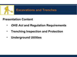 Excavations and Trenches
Presentation Content
• OHS Act and Regulation Requirements
• Trenching Inspection and Protection
• Underground Utilities
 