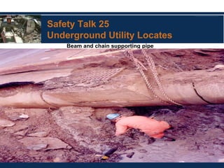 Safety Talk 25
Underground Utility Locates
Beam and chain supporting pipe
 