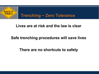 Trenching – Zero Tolerance
Lives are at risk and the law is clear
Safe trenching procedures will save lives
There are no shortcuts to safety
 
