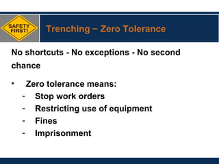 Trenching – Zero Tolerance
No shortcuts - No exceptions - No second
chance
• Zero tolerance means:
- Stop work orders
- Restricting use of equipment
- Fines
- Imprisonment
 