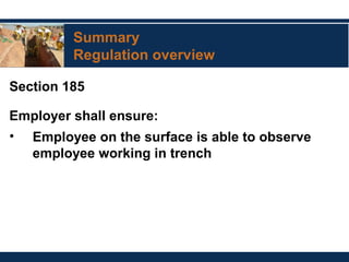 Summary
Regulation overview
Section 185
Employer shall ensure:
• Employee on the surface is able to observe
employee working in trench
 