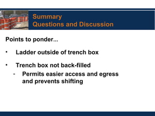 Summary
Questions and Discussion
Points to ponder…
• Ladder outside of trench box
• Trench box not back-filled
- Permits easier access and egress
and prevents shifting
 