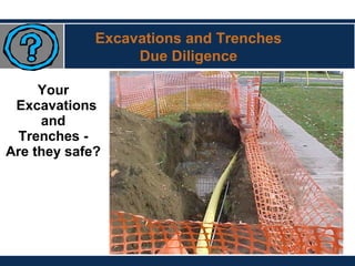 Your
Excavations
and
Trenches -
Are they safe?
Excavations and Trenches
Due Diligence
 