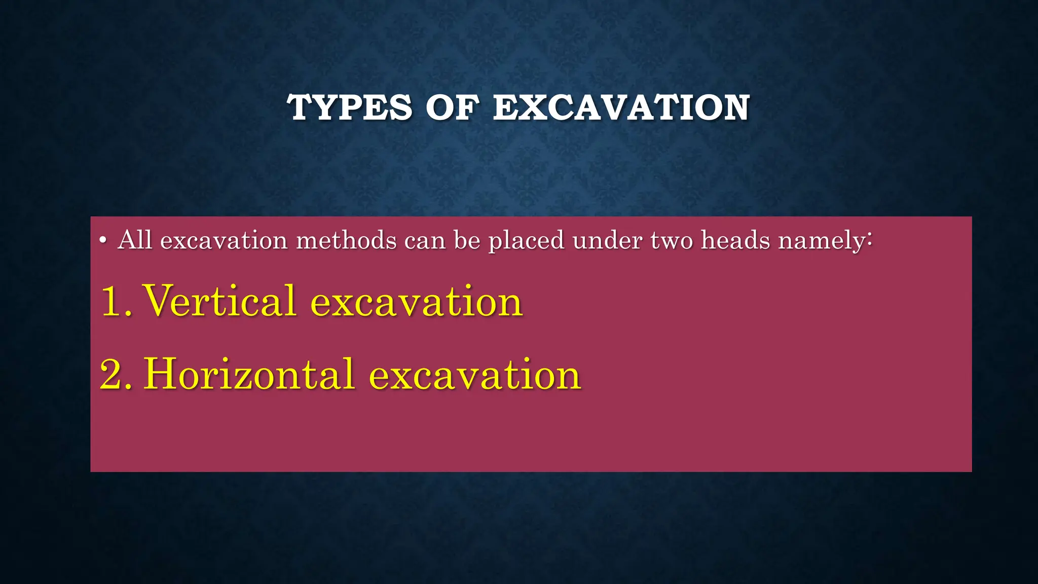 TYPES OF EXCAVATION
• All excavation methods can be placed under two heads namely:
1. Vertical excavation
2. Horizontal excavation
 