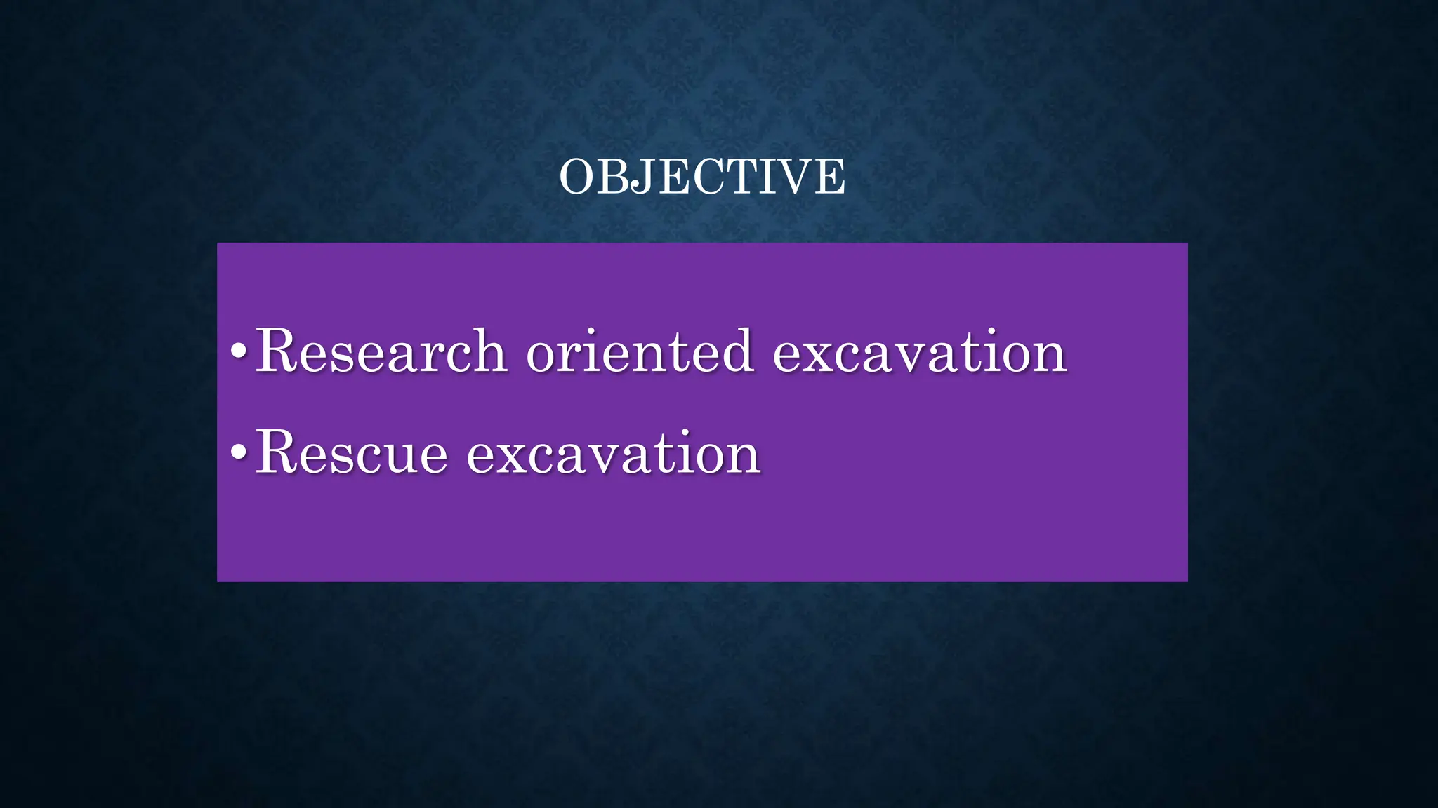 •Research oriented excavation
•Rescue excavation
OBJECTIVE
 