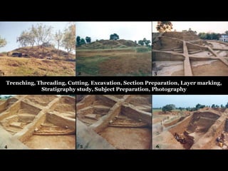 Trenching, Threading, Cutting, Excavation, Section Preparation, Layer marking,
Stratigraphy study, Subject Preparation, Photography
1 2 3
4 5 6
 