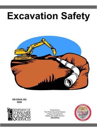 Excavation Safety
OR-OSHA 302
0206
Presented by
The Public Education Section
Oregon Occupational
Safety and Health Division
(OR-OSHA)
 