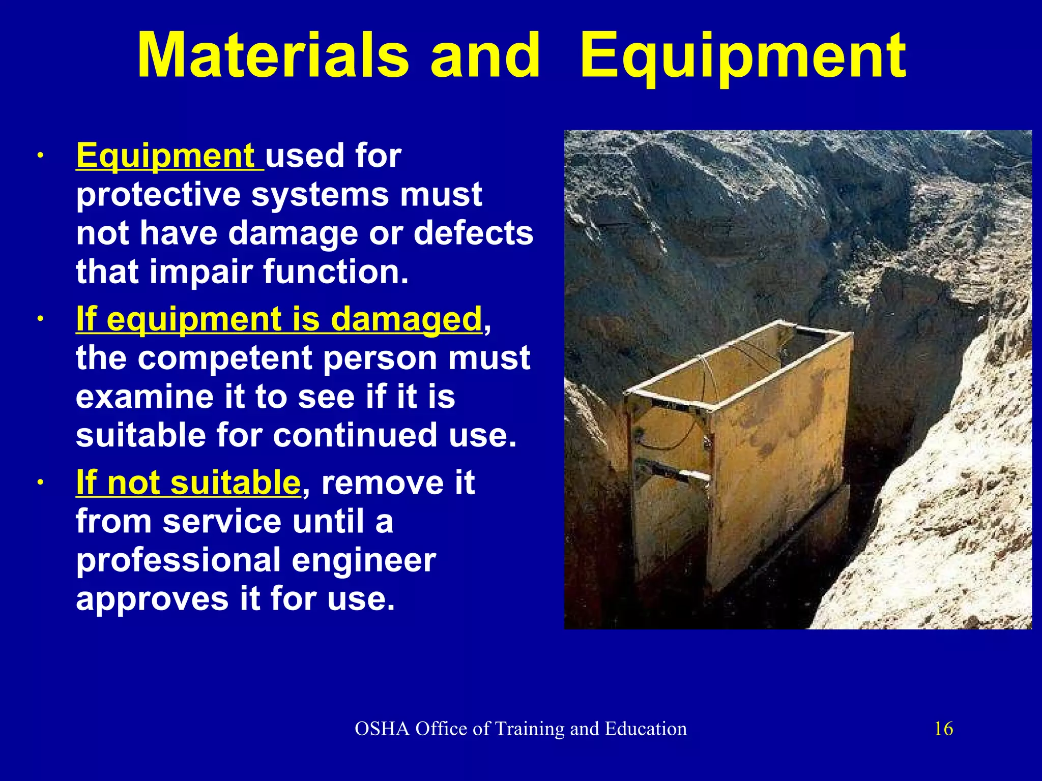 Materials and  Equipment Equipment  used for protective systems must not have damage or defects that impair function.  If equipment is damaged , the competent person must examine it to see if it is suitable for continued use.  If not suitable , remove it from service until a  professional engineer approves it for use. 