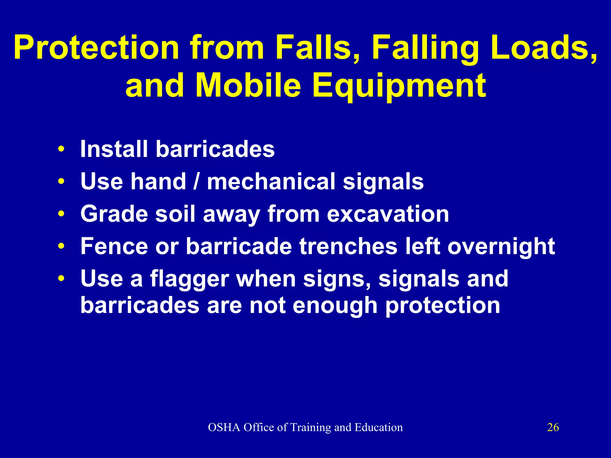 Protection from Falls, Falling Loads, and Mobile Equipment Install barricades Use hand / mechanical signals Grade soil away from excavation Fence or barricade trenches left overnight Use a flagger when signs, signals and barricades are not enough protection 