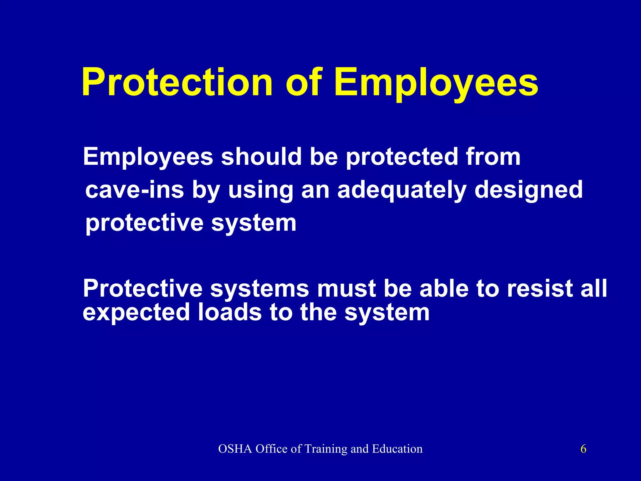 Protection of Employees Employees should be protected from  cave-ins by using an adequately designed  protective system Protective systems must be able to resist all expected loads to the system 