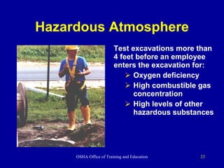 Hazardous Atmosphere Test excavations more than 4 feet before an employee enters the excavation for: Oxygen deficiency High combustible gas concentration High levels of other hazardous substances 